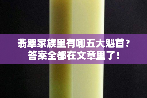 翡翠家族里有哪五大魁首？答案全都在文章里了！