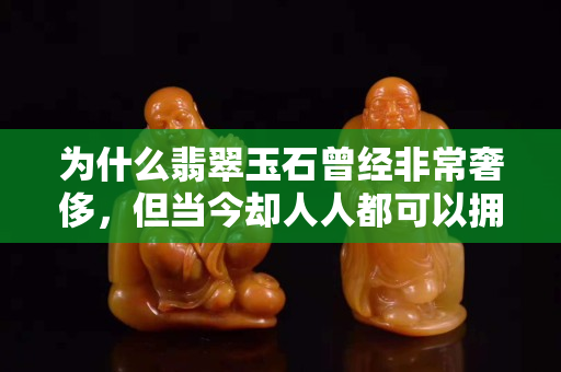 為什么翡翠玉石曾經(jīng)非常奢侈，但當(dāng)今卻人人都可以擁有呢？