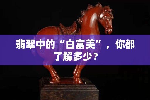 翡翠中的“白富美”，你都了解多少？