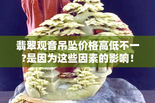 翡翠觀音吊墜價格高低不一?是因為這些因素的影響！