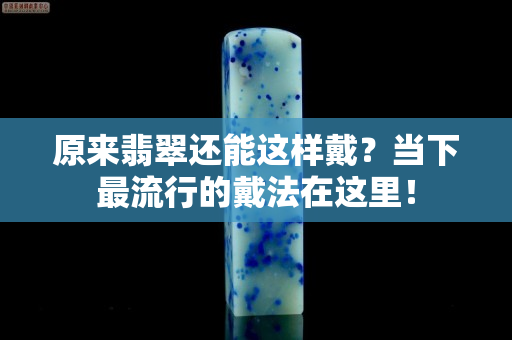原來翡翠還能這樣戴？當下最流行的戴法在這里！