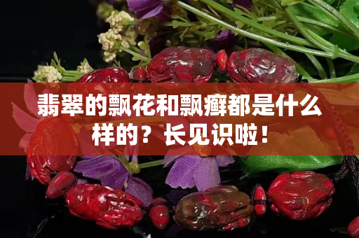 翡翠的飄花和飄癬都是什么樣的？長見識啦！