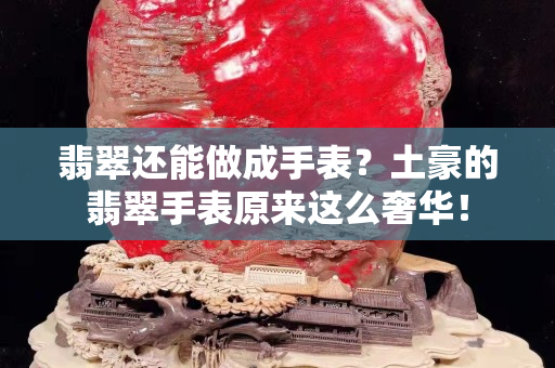 翡翠還能做成手表？土豪的翡翠手表原來這么奢華！