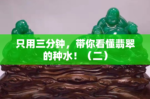 只用三分鐘，帶你看懂翡翠的種水！（二）