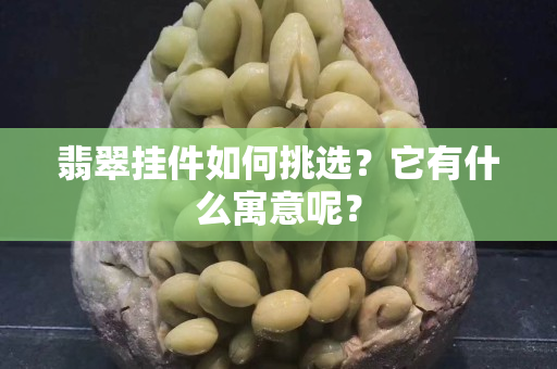 翡翠掛件如何挑選？它有什么寓意呢？