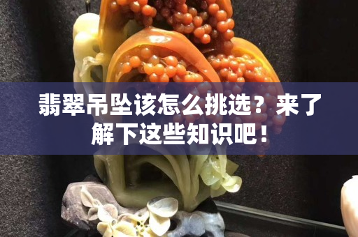 翡翠吊墜該怎么挑選？來了解下這些知識吧！