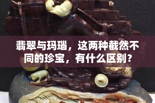 翡翠與瑪瑙，這兩種截然不同的珍寶，有什么區別？