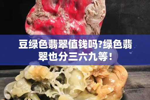 豆綠色翡翠值錢嗎?綠色翡翠也分三六九等！