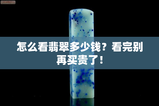 怎么看翡翠多少錢？看完別再買貴了！