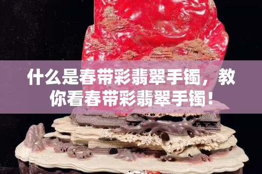 什么是春帶彩翡翠手鐲，教你看春帶彩翡翠手鐲！