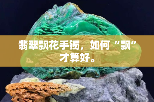 翡翠飄花手鐲，如何“飄”才算好。