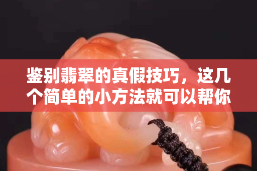 鑒別翡翠的真假技巧，這幾個簡單的小方法就可以幫你鑒定！