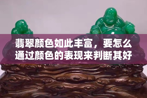 翡翠顏色如此豐富，要怎么通過顏色的表現來判斷其好壞呢？