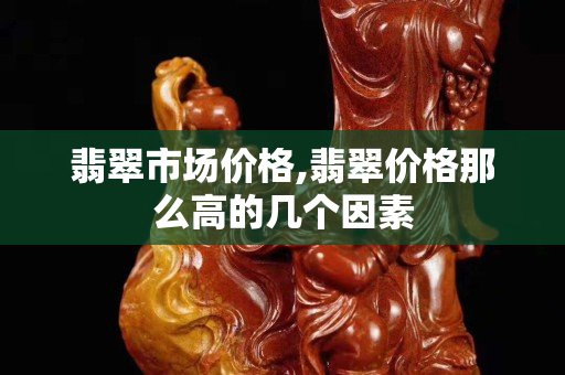 翡翠市場價格,翡翠價格那么高的幾個因素