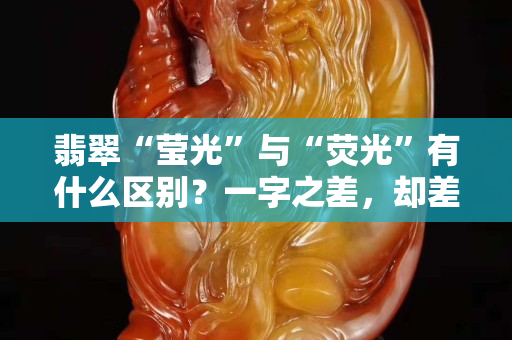 翡翠“瑩光”與“熒光”有什么區別？一字之差，卻差之千里！