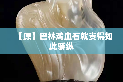 【原】巴林雞血石就貴得如此驕縱