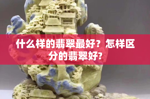 什么樣的翡翠最好？怎樣區分的翡翠好?