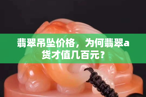 翡翠吊墜價格，為何翡翠a貨才值幾百元？