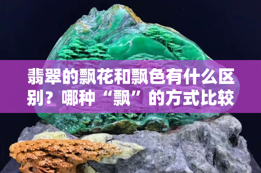 翡翠的飄花和飄色有什么區(qū)別？哪種“飄”的方式比較好？