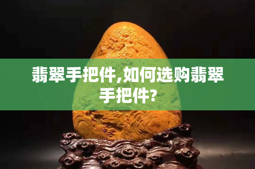 翡翠手把件,如何選購翡翠手把件?