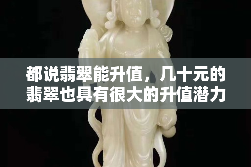 都說翡翠能升值，幾十元的翡翠也具有很大的升值潛力嗎？