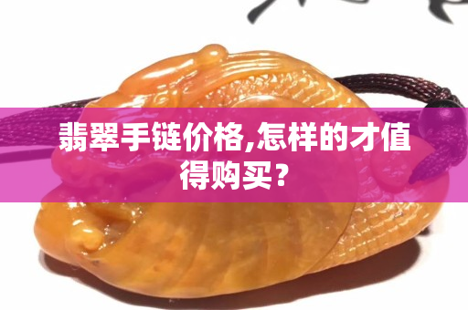 翡翠手鏈價格,怎樣的才值得購買？