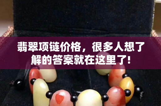 翡翠項鏈價格，很多人想了解的答案就在這里了!