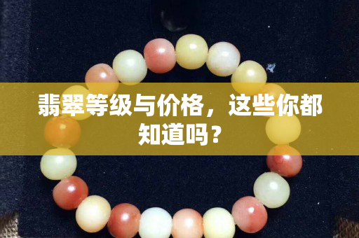 翡翠等級與價格，這些你都知道嗎？