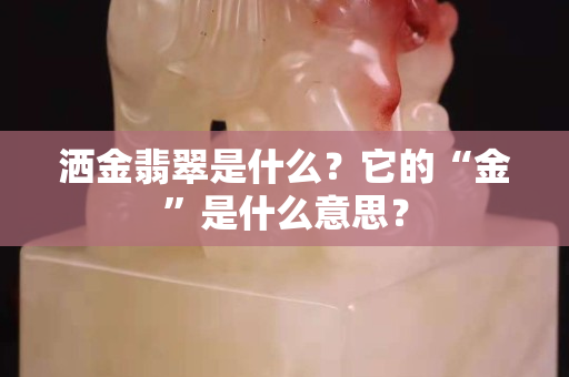 灑金翡翠是什么？它的“金”是什么意思？