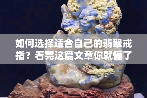 如何選擇適合自己的翡翠戒指？看完這篇文章你就懂了