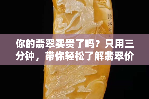 你的翡翠買貴了嗎？只用三分鐘，帶你輕松了解翡翠價格體系