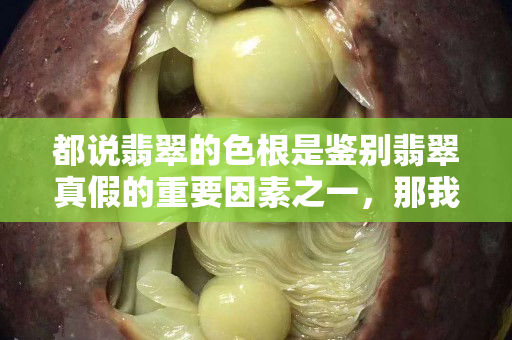 都說翡翠的色根是鑒別翡翠真假的重要因素之一，那我們要怎么看翡翠的色根？