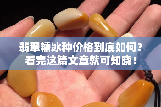 翡翠糯冰種價格到底如何？看完這篇文章就可知曉！