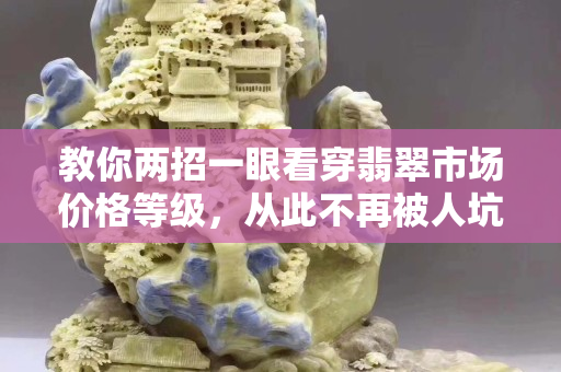 教你兩招一眼看穿翡翠市場價格等級，從此不再被人坑！