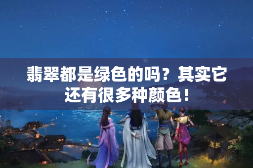 翡翠都是綠色的嗎？其實它還有很多種顏色！