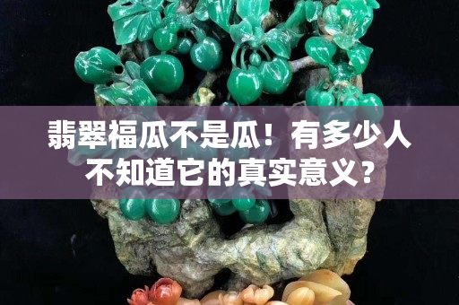 翡翠福瓜不是瓜！有多少人不知道它的真實意義？