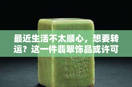 最近生活不太順心，想要轉運？這一件翡翠飾品或許可以幫到你……