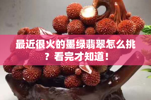 最近很火的墨綠翡翠怎么挑？看完才知道！