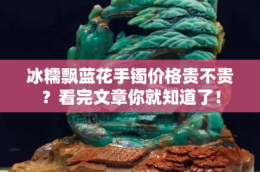 冰糯飄藍花手鐲價格貴不貴？看完文章你就知道了！