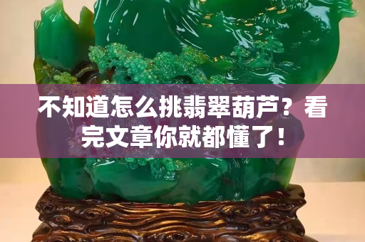 不知道怎么挑翡翠葫蘆？看完文章你就都懂了！