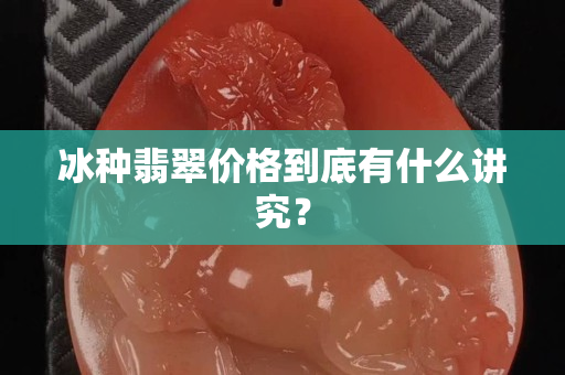 冰種翡翠價格到底有什么講究？