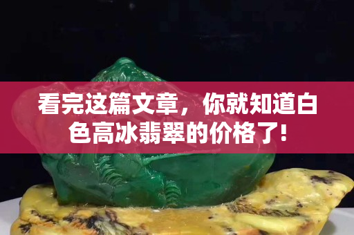 看完這篇文章，你就知道白色高冰翡翠的價格了!