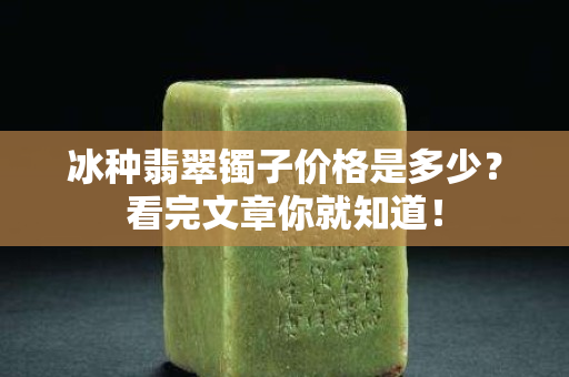 冰種翡翠鐲子價格是多少？看完文章你就知道！