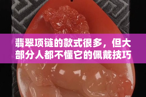 翡翠項鏈的款式很多，但大部分人都不懂它的佩戴技巧！