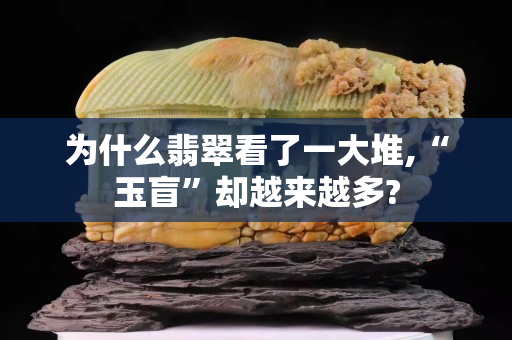 為什么翡翠看了一大堆,“玉盲”卻越來越多?