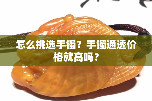 怎么挑選手鐲？手鐲通透價格就高嗎？