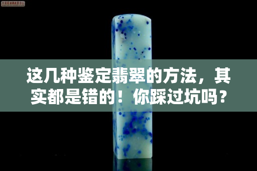 這幾種鑒定翡翠的方法，其實都是錯的！你踩過坑嗎？