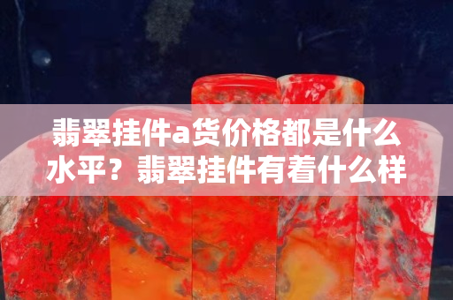 翡翠掛件a貨價格都是什么水平？翡翠掛件有著什么樣的價值？