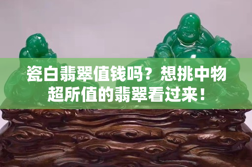 瓷白翡翠值錢嗎？想挑中物超所值的翡翠看過來！