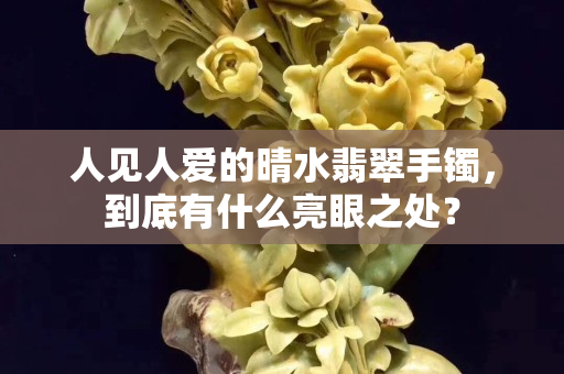 人見人愛的晴水翡翠手鐲，到底有什么亮眼之處？